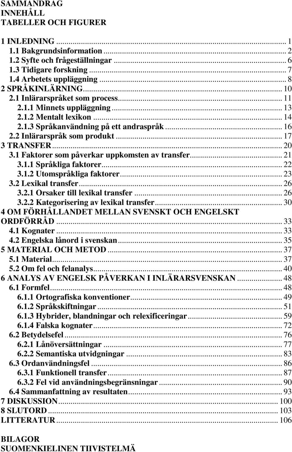 .. 20 3.1 Faktorer som påverkar uppkomsten av transfer... 21 3.1.1 Språkliga faktorer... 22 3.1.2 Utomspråkliga faktorer... 23 3.2 Lexikal transfer... 26 3.2.1 Orsaker till lexikal transfer... 26 3.2.2 Kategorisering av lexikal transfer.