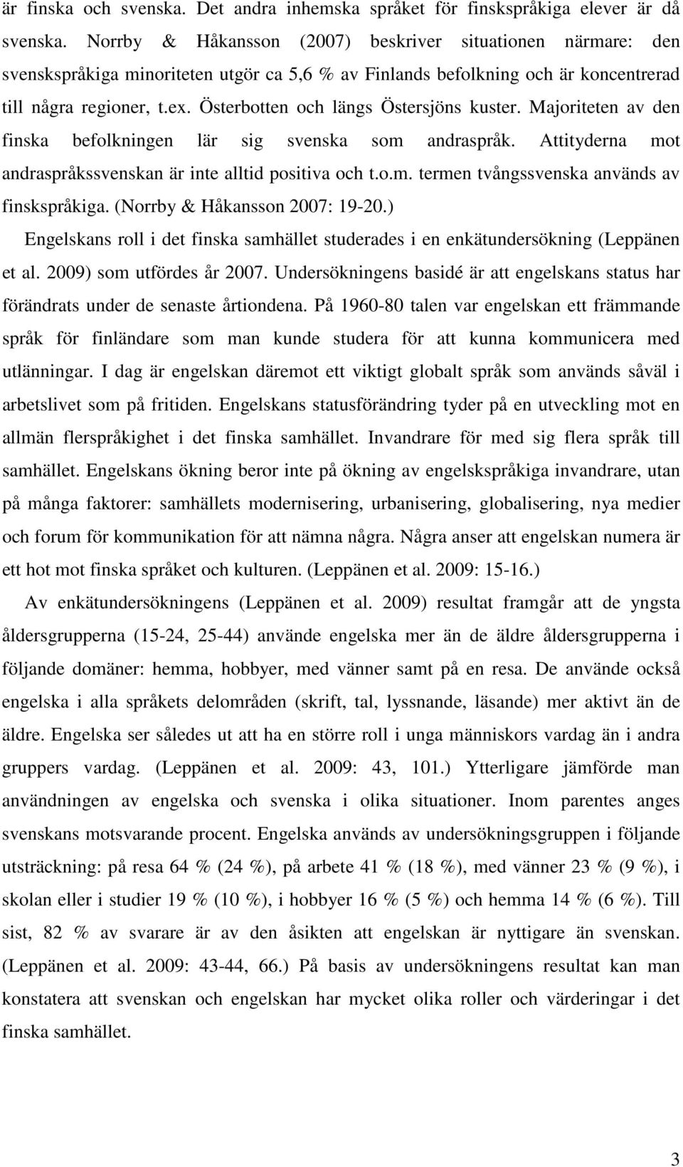 Österbotten och längs Östersjöns kuster. Majoriteten av den finska befolkningen lär sig svenska som andraspråk. Attityderna mot andraspråkssvenskan är inte alltid positiva och t.o.m. termen tvångssvenska används av finskspråkiga.