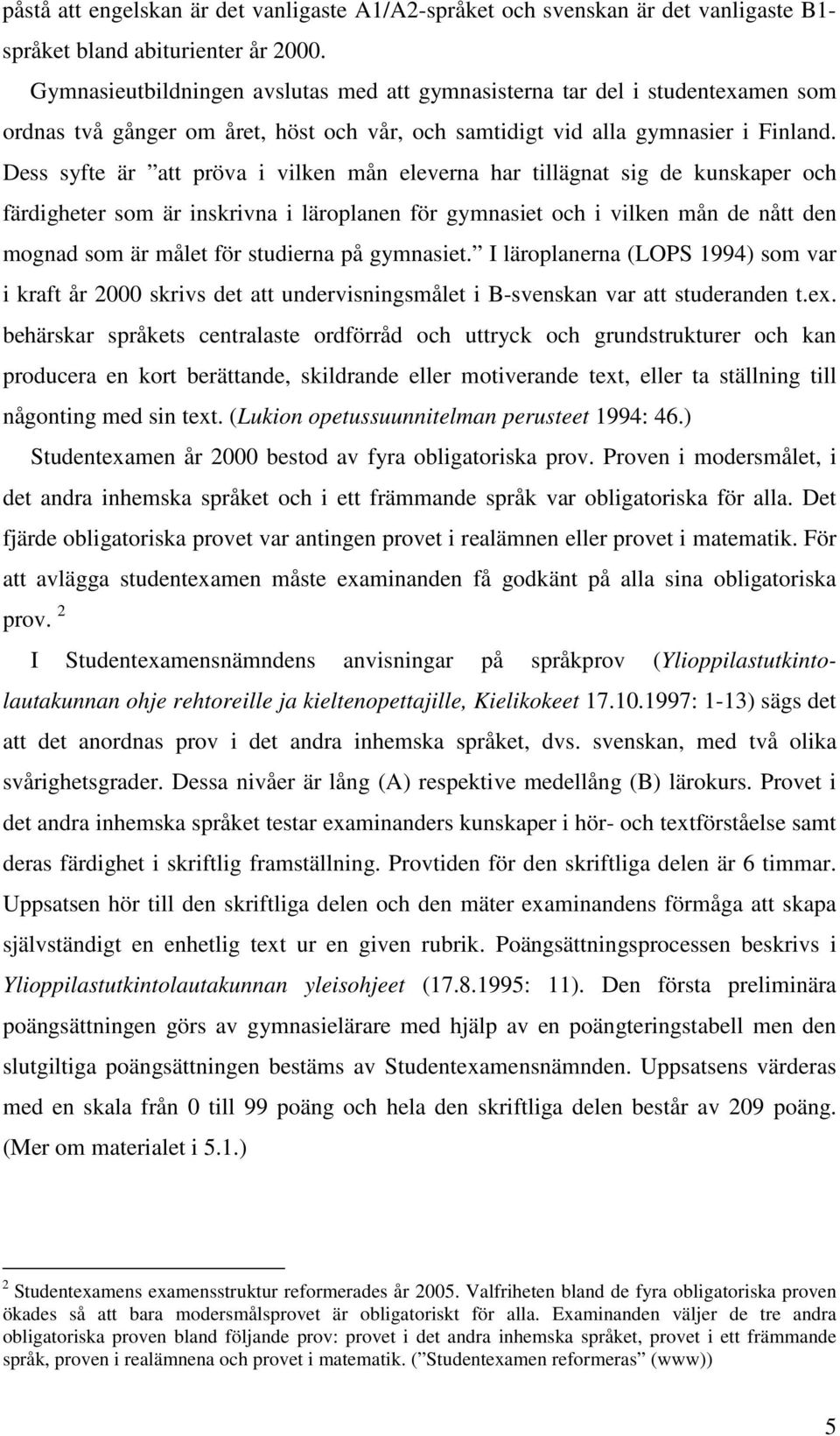 Dess syfte är att pröva i vilken mån eleverna har tillägnat sig de kunskaper och färdigheter som är inskrivna i läroplanen för gymnasiet och i vilken mån de nått den mognad som är målet för studierna