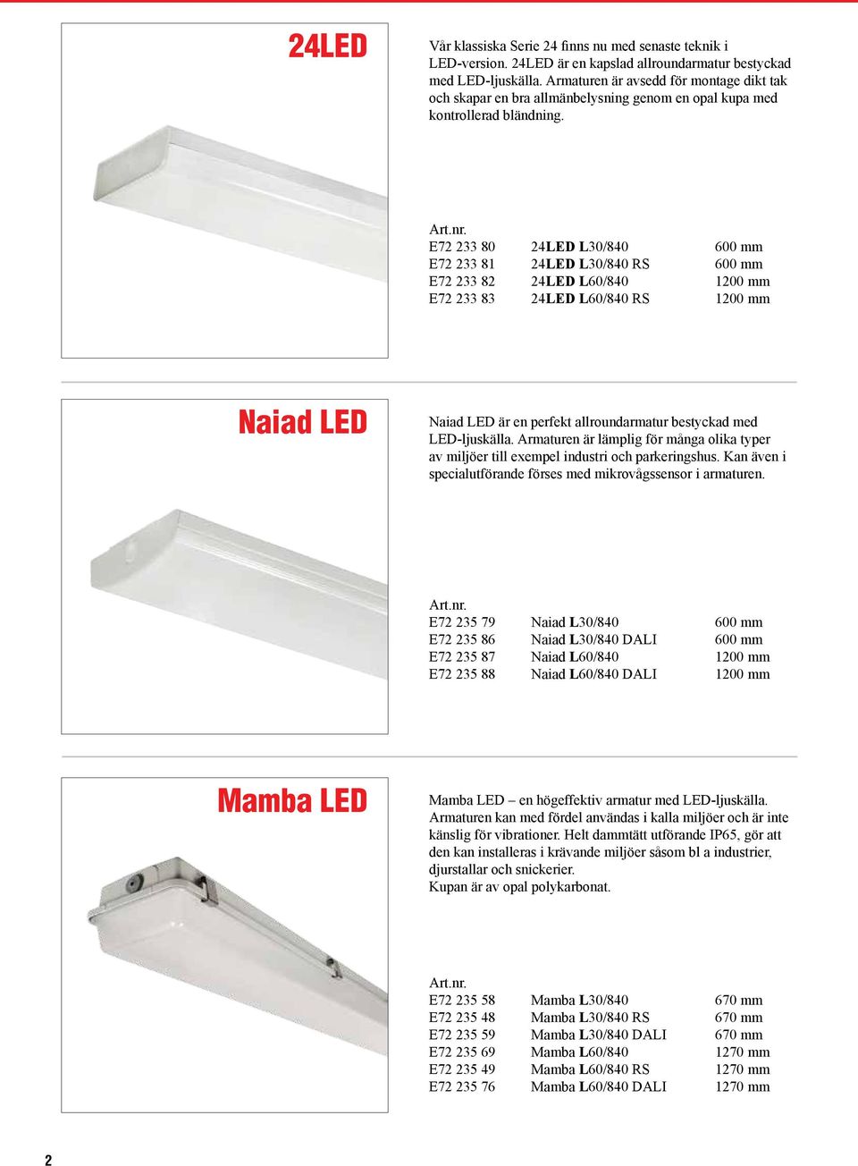 E72 233 80 24LED L30/840 600 mm E72 233 81 24LED L30/840 RS 600 mm E72 233 82 24LED L60/840 1200 mm E72 233 83 24LED L60/840 RS 1200 mm Naiad LED Naiad LED är en perfekt allroundarmatur bestyckad med