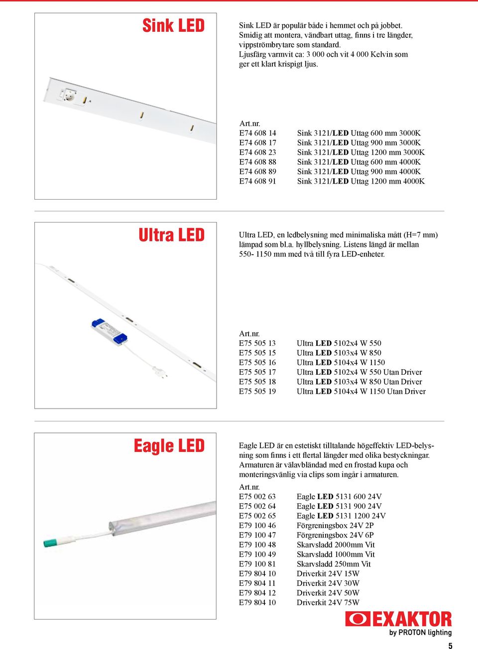 E74 608 14 E74 608 17 E74 608 23 E74 608 88 E74 608 89 E74 608 91 Sink 3121/LED Uttag 600 mm 3000K Sink 3121/LED Uttag 900 mm 3000K Sink 3121/LED Uttag 1200 mm 3000K Sink 3121/LED Uttag 600 mm 4000K