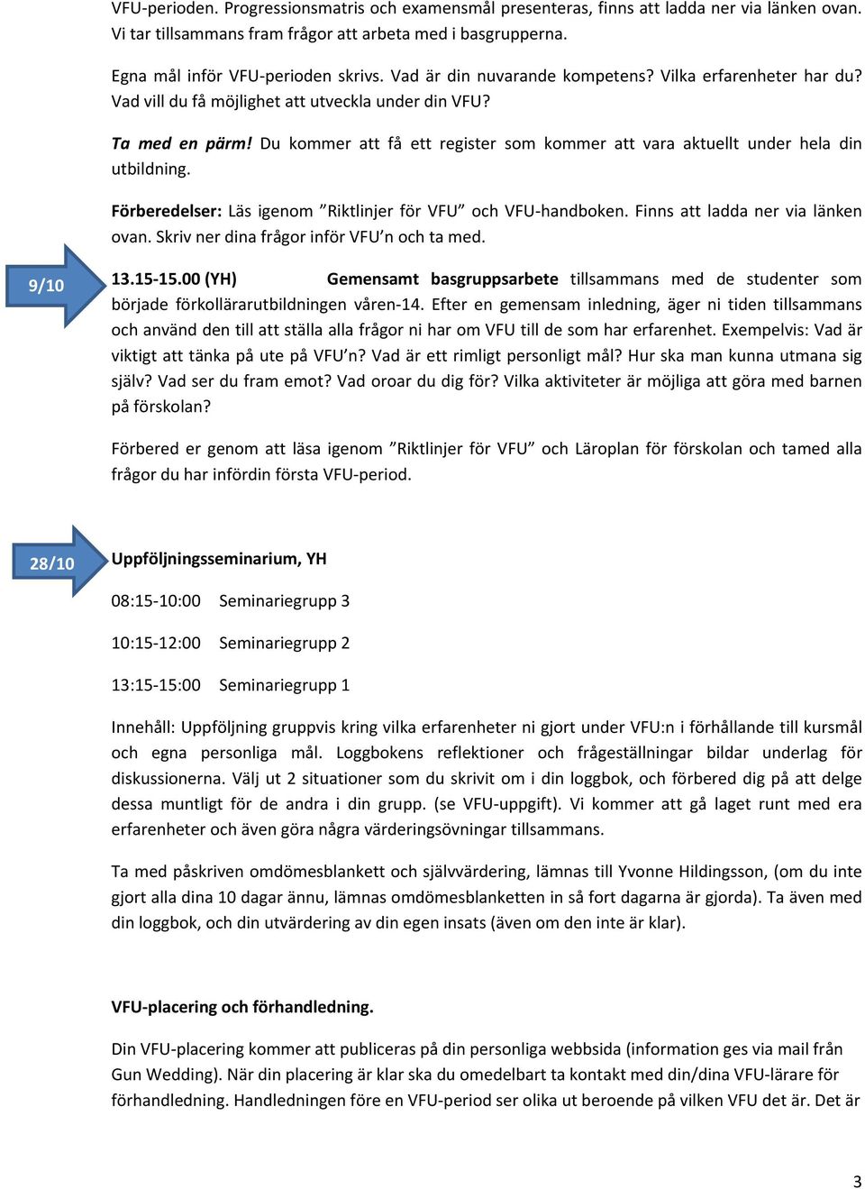 Du kommer att få ett register som kommer att vara aktuellt under hela din utbildning. Förberedelser: Läs igenom Riktlinjer för VFU och VFU handboken. Finns att ladda ner via länken ovan.