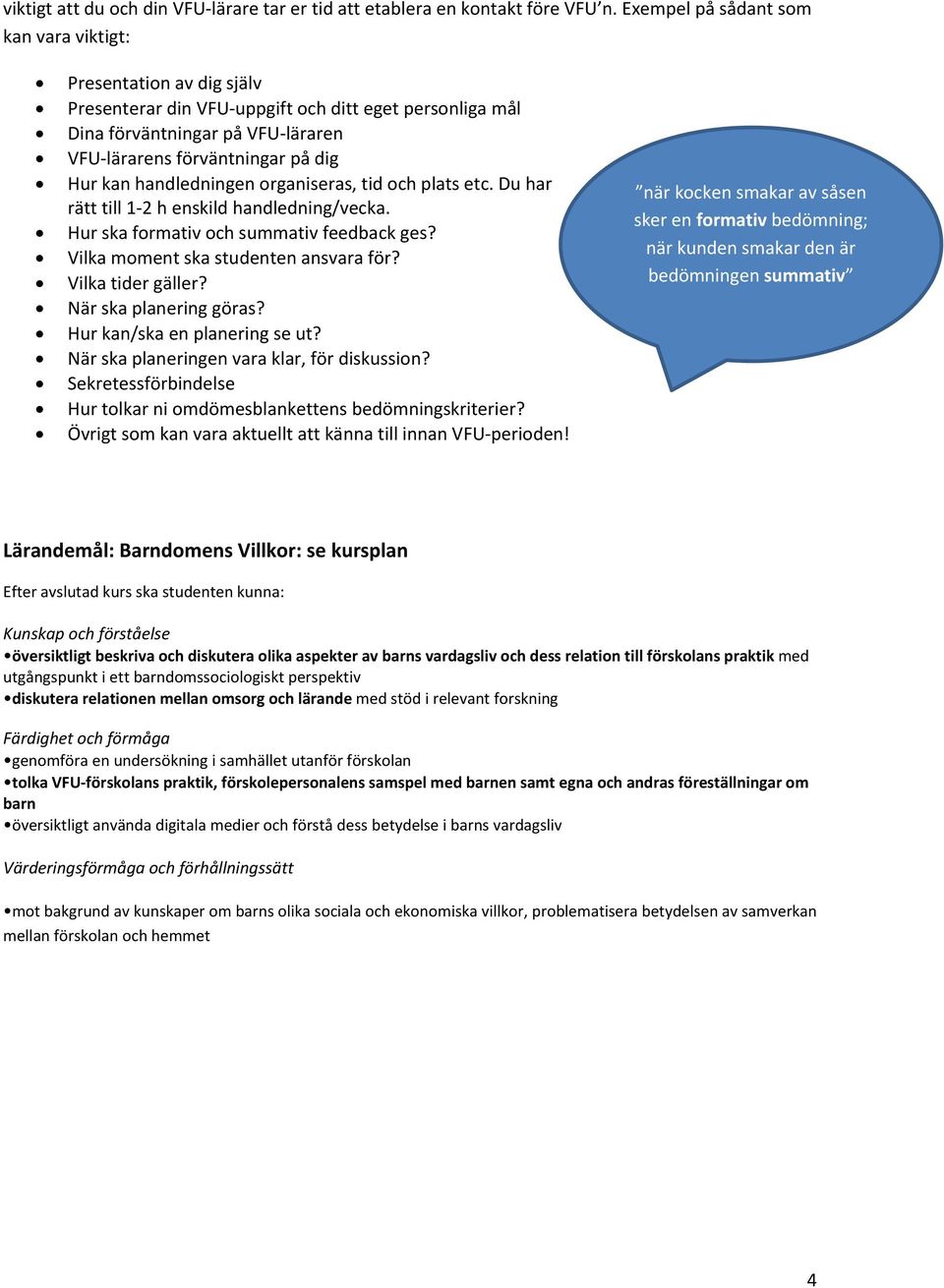 handledningen organiseras, tid och plats etc. Du har rätt till 1 2 h enskild handledning/vecka. Hur ska formativ och summativ feedback ges? Vilka moment ska studenten ansvara för? Vilka tider gäller?