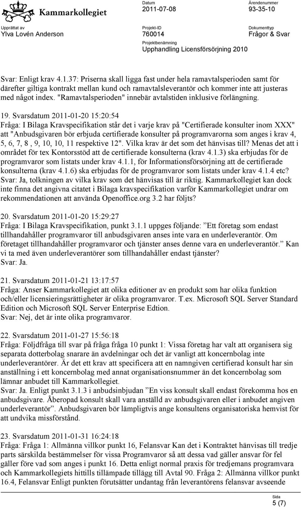 Svarsdatum 2011-01-20 15:20:54 Fråga: I Bilaga Kravspecifikation står det i varje krav på "Certifierade konsulter inom XXX" att "Anbudsgivaren bör erbjuda certifierade konsulter på programvarorna som