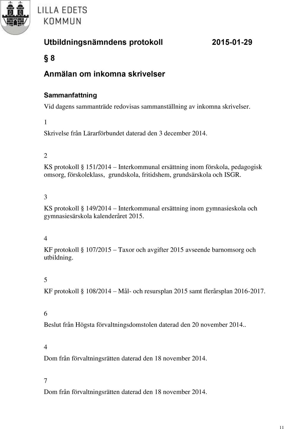 3 KS protokoll 149/2014 Interkommunal ersättning inom gymnasieskola och gymnasiesärskola kalenderåret 2015. 4 KF protokoll 107/2015 Taxor och avgifter 2015 avseende barnomsorg och utbildning.