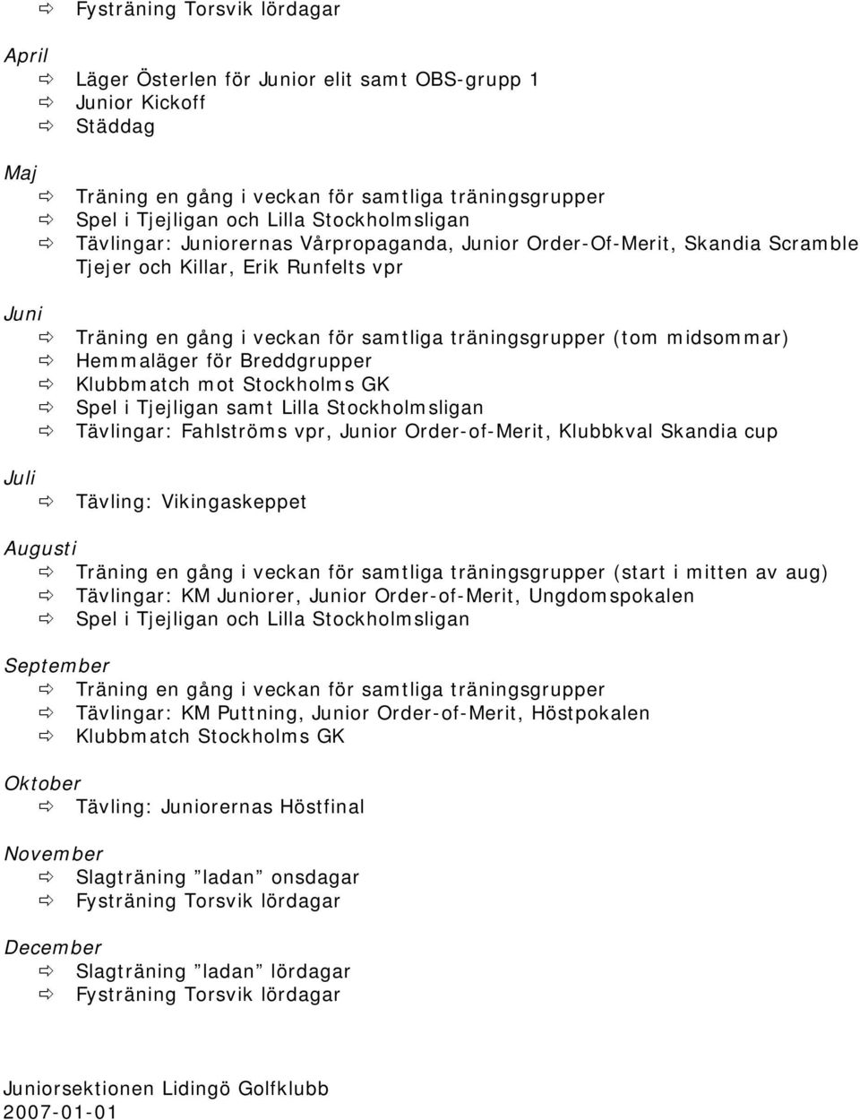 midsommar) Hemmaläger för Breddgrupper Klubbmatch mot Stockholms GK Spel i Tjejligan samt Lilla Stockholmsligan Tävlingar: Fahlströms vpr, Junior Order-of-Merit, Klubbkval Skandia cup Tävling: