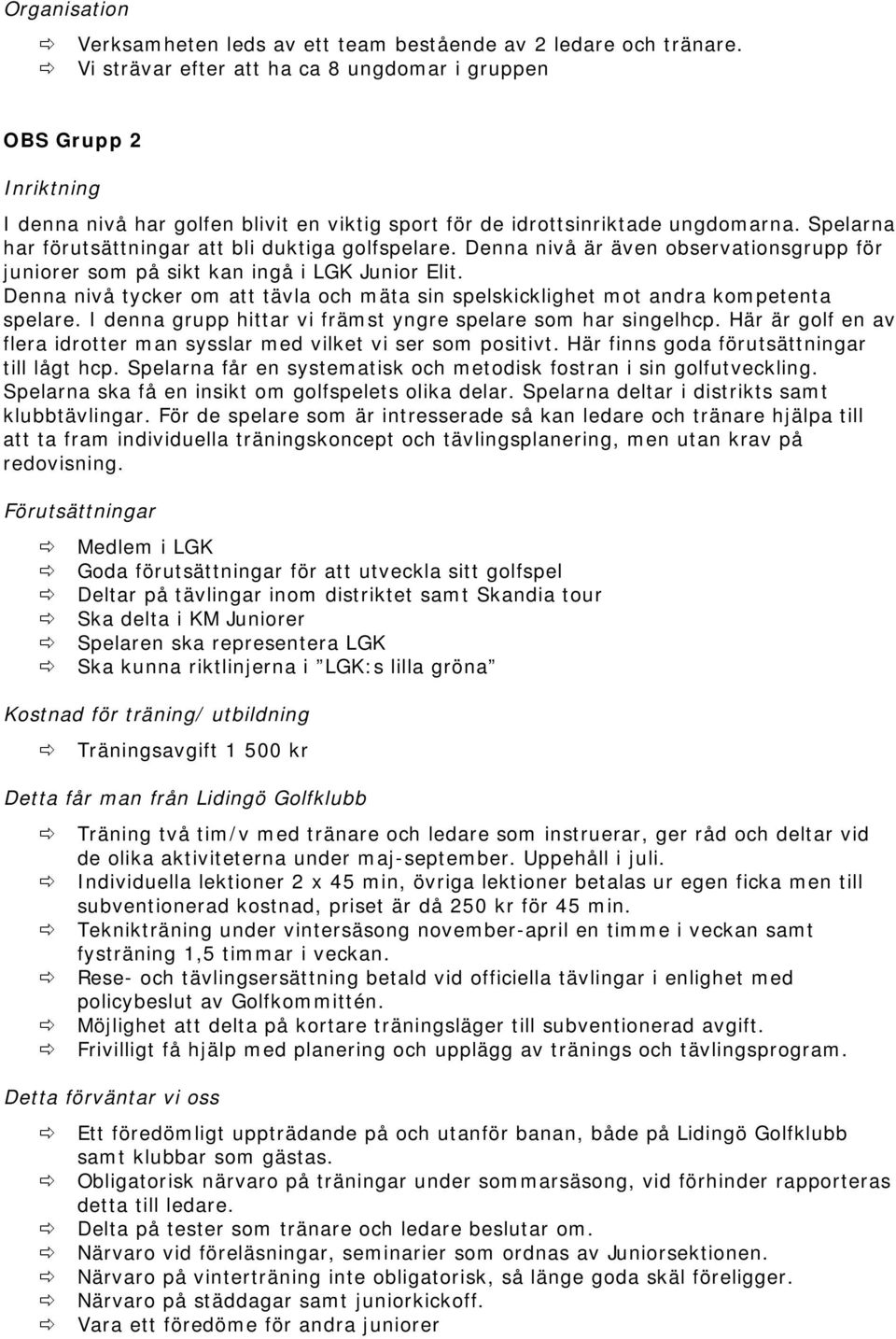 Spelarna har förutsättningar att bli duktiga golfspelare. Denna nivå är även observationsgrupp för juniorer som på sikt kan ingå i LGK Junior Elit.