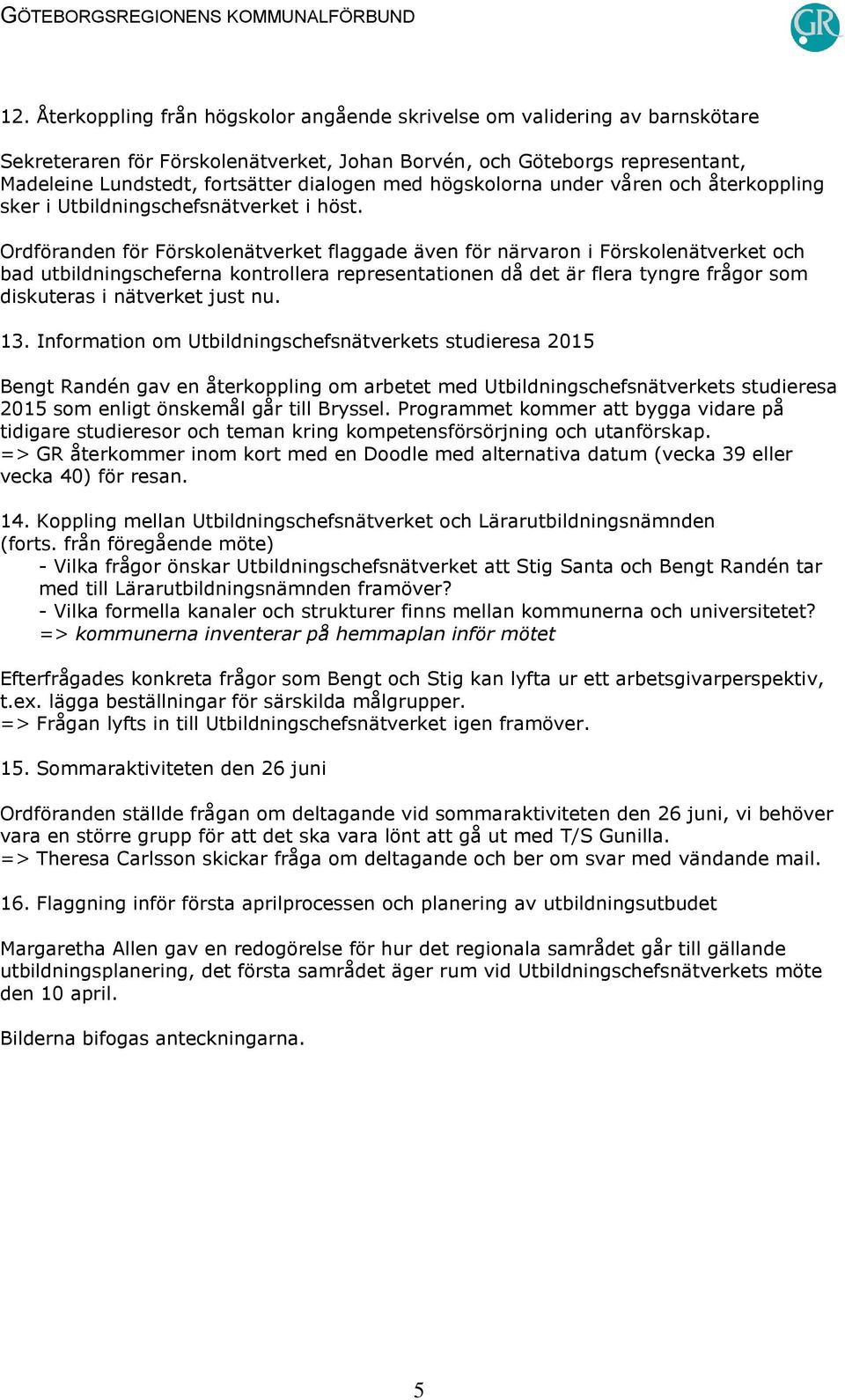 Ordföranden för Förskolenätverket flaggade även för närvaron i Förskolenätverket och bad utbildningscheferna kontrollera representationen då det är flera tyngre frågor som diskuteras i nätverket just