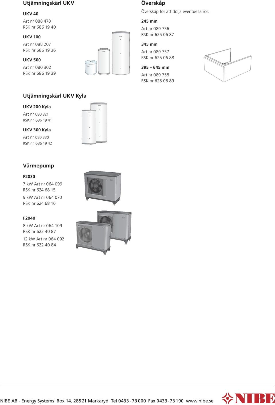 245 mm Art nr 089 756 RSK nr 625 06 87 345 mm Art nr 089 757 RSK nr 625 06 88 395 645 mm Art nr 089 758 RSK nr 625 06 89 Utjämningskärl UKV Kyla UKV 200 Kyla Art nr 080