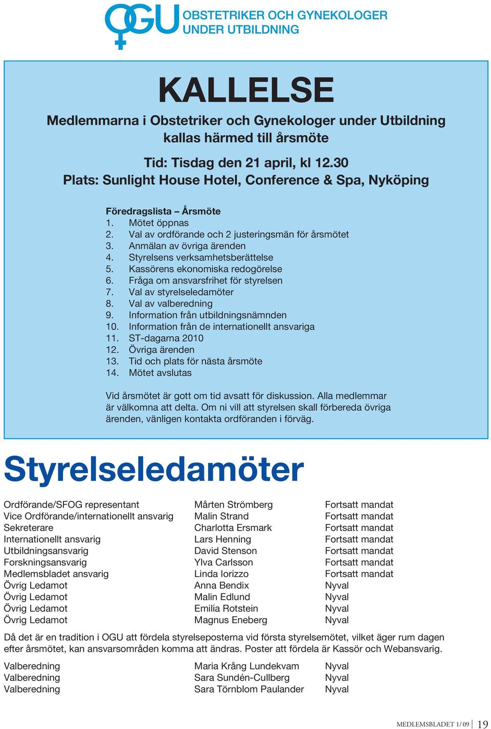 Styrelsens verksamhetsberättelse 5. Kassörens ekonomiska redogörelse 6. Fråga om ansvarsfrihet för styrelsen 7. Val av styrelseledamöter 8. Val av valberedning 9.