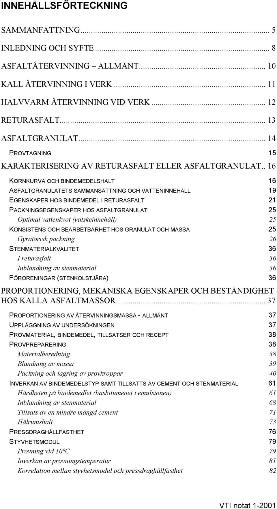 . 16 KORNKURVA OCH BINDEMEDELSHALT 16 ASFALTGRANULATETS SAMMANSÄTTNING OCH VATTENINNEHÅLL 19 EGENSKAPER HOS BINDEMEDEL I RETURASFALT 21 PACKNINGSEGENSKAPER HOS ASFALTGRANULAT 25 Optimal vattenkvot