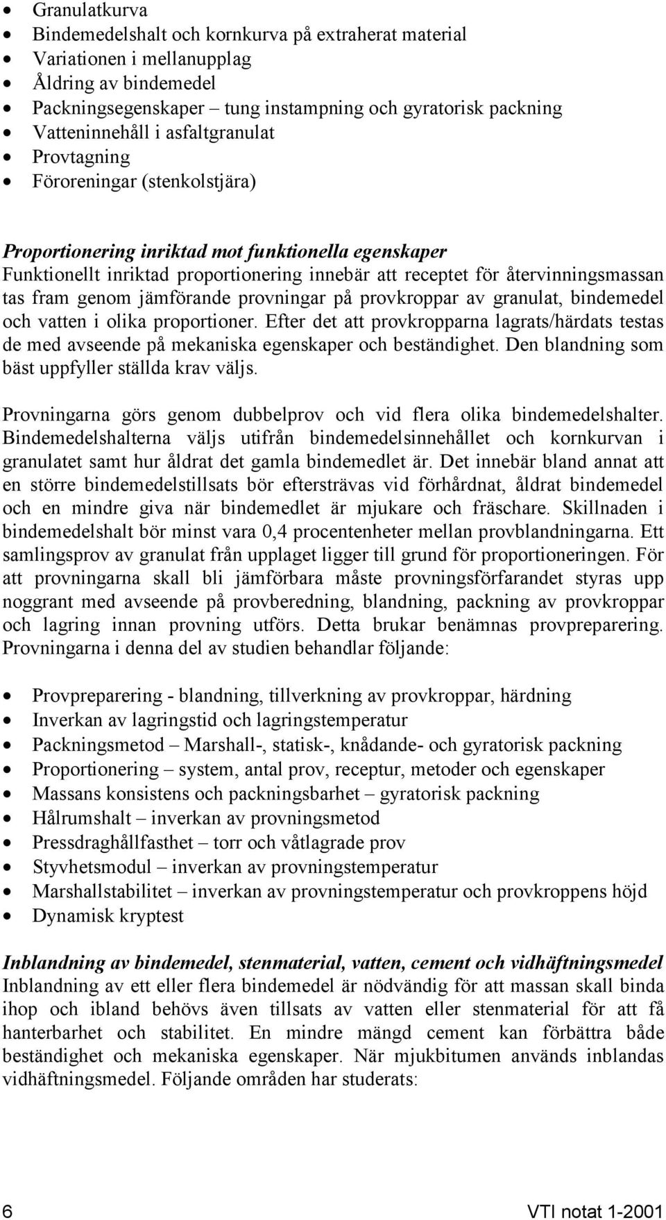 genom jämförande provningar på provkroppar av granulat, bindemedel och vatten i olika proportioner.