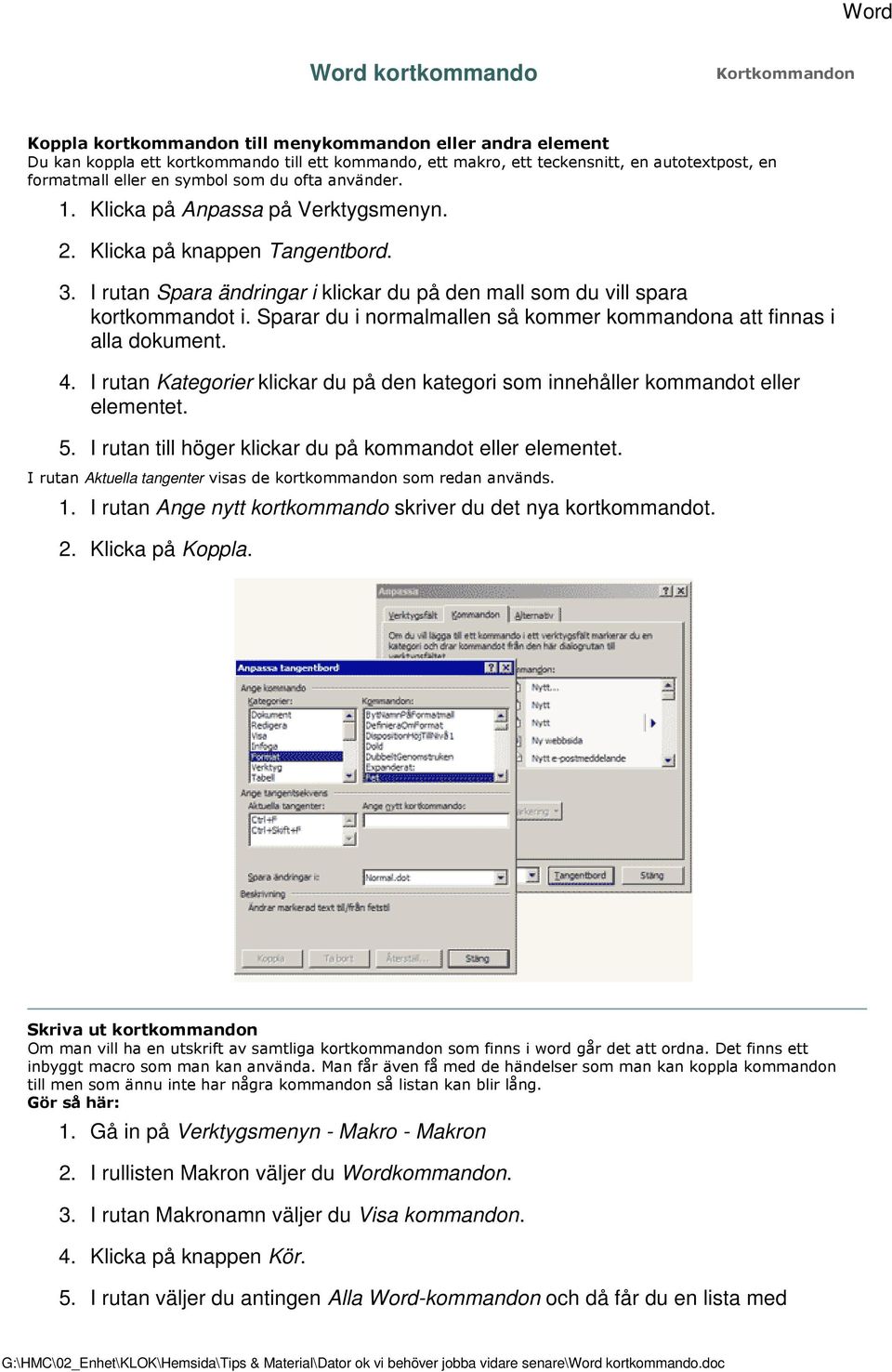 Sparar du i normalmallen så kommer kommandona att finnas i alla dokument. 4. I rutan Kategorier klickar du på den kategori som innehåller kommandot eller elementet. 5.