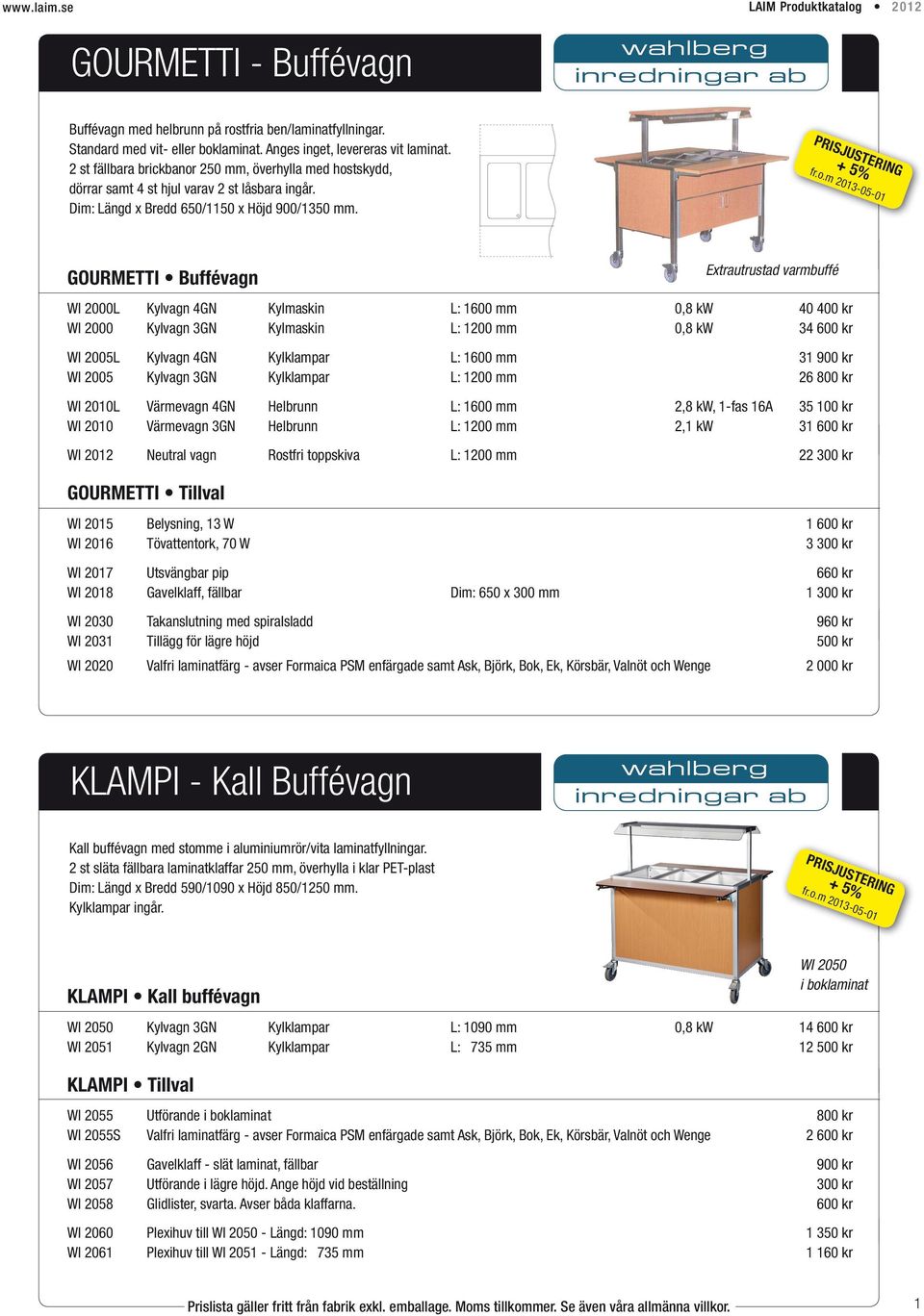 GOURMETTI Buffévagn WI 2000L Kylvagn 4GN Kylmaskin L: 1600 mm 0,8 kw 40 400 kr WI 2000 Kylvagn 3GN Kylmaskin L: 1200 mm 0,8 kw 34 600 kr WI 2005L Kylvagn 4GN Kylklampar L: 1600 mm 31 900 kr WI 2005