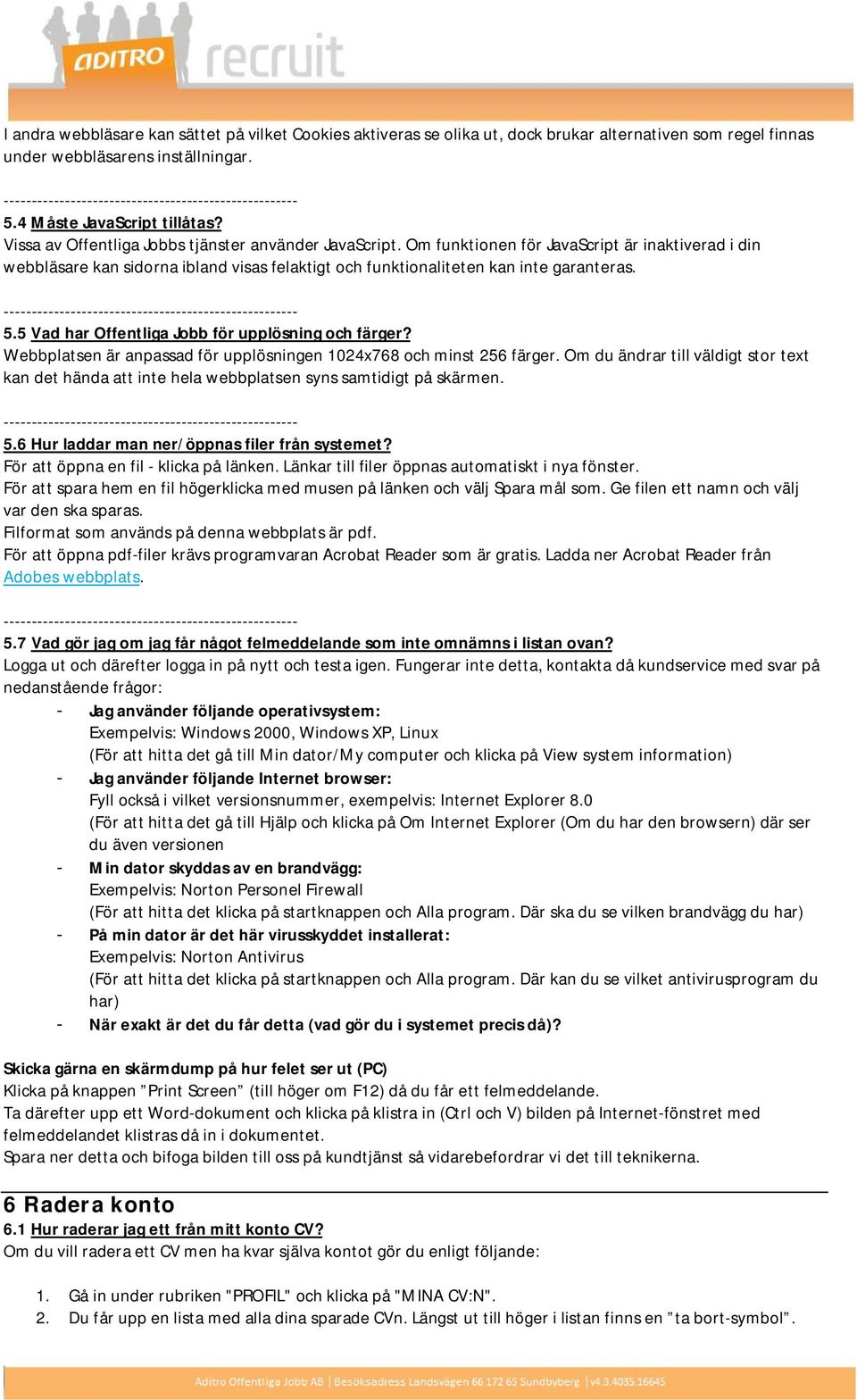 5 Vad har Offentliga Jobb för upplösning och färger? Webbplatsen är anpassad för upplösningen 1024x768 och minst 256 färger.