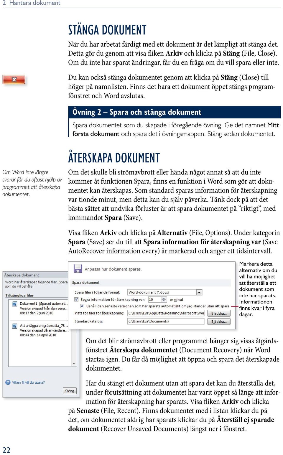 Finns det bara ett dokument öppet stängs programfönstret och Word avslutas. Övning 2 Spara och stänga dokument Spara dokumentet som du skapade i föregående övning.