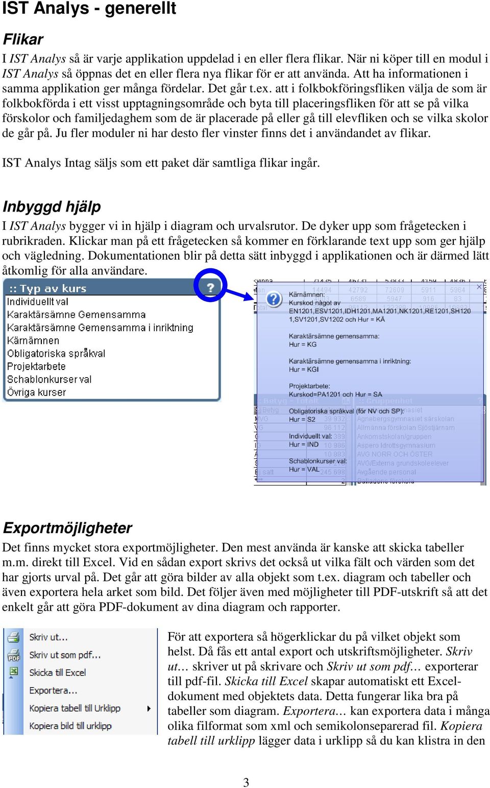 att i folkbokföringsfliken välja de som är folkbokförda i ett visst upptagningsområde och byta till placeringsfliken för att se på vilka förskolor och familjedaghem som de är placerade på eller gå