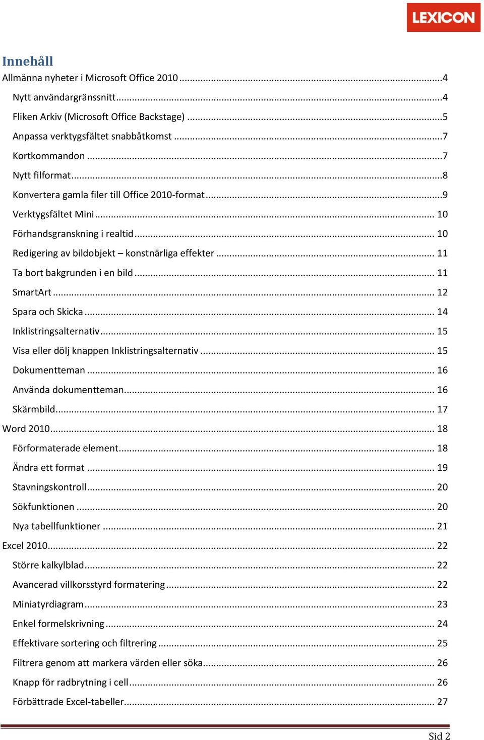 .. 11 SmartArt... 12 Spara och Skicka... 14 Inklistringsalternativ... 15 Visa eller dölj knappen Inklistringsalternativ... 15 Dokumentteman... 16 Använda dokumentteman... 16 Skärmbild... 17 Word 2010.