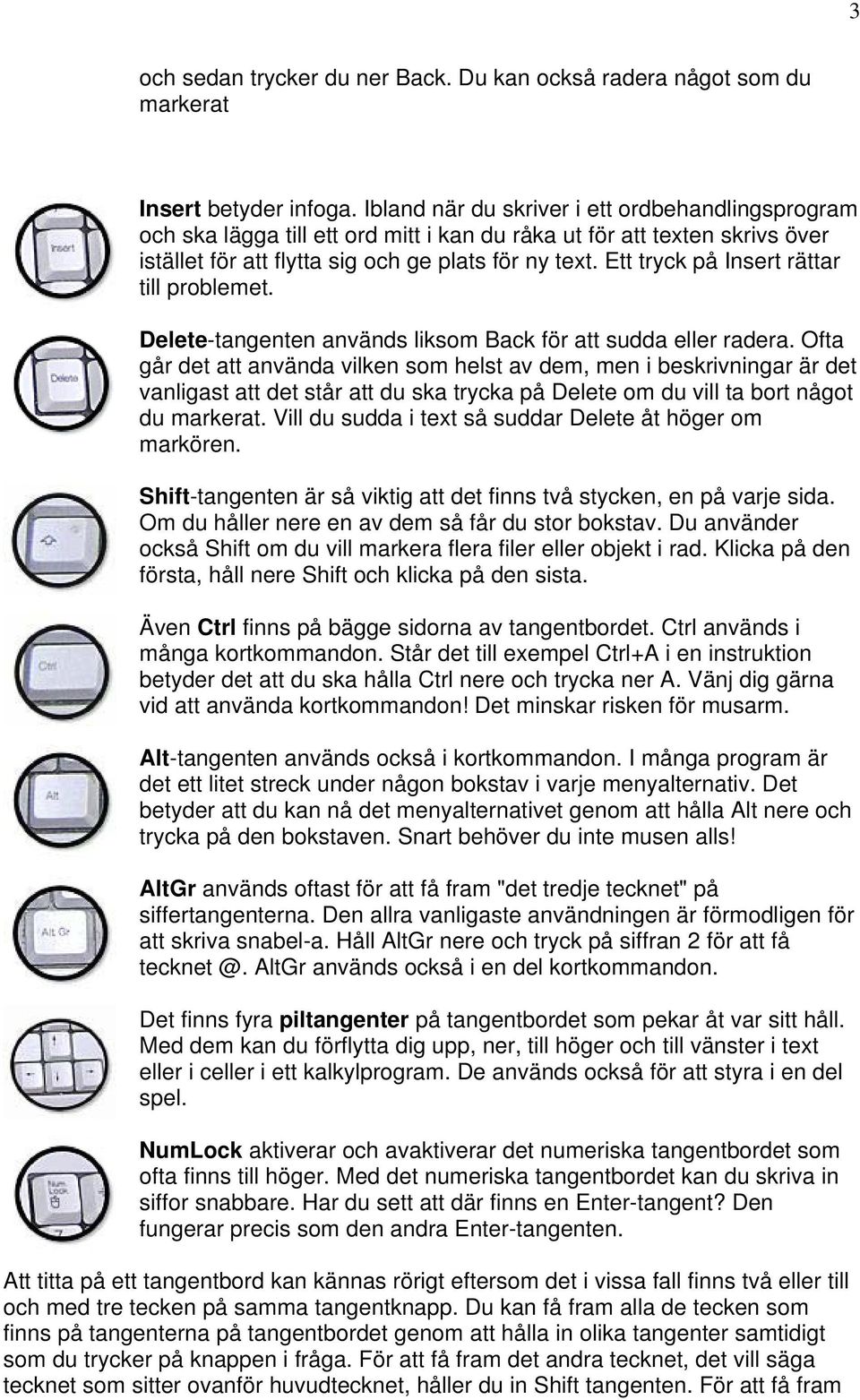 Ett tryck på Insert rättar till problemet. Delete-tangenten används liksom Back för att sudda eller radera.