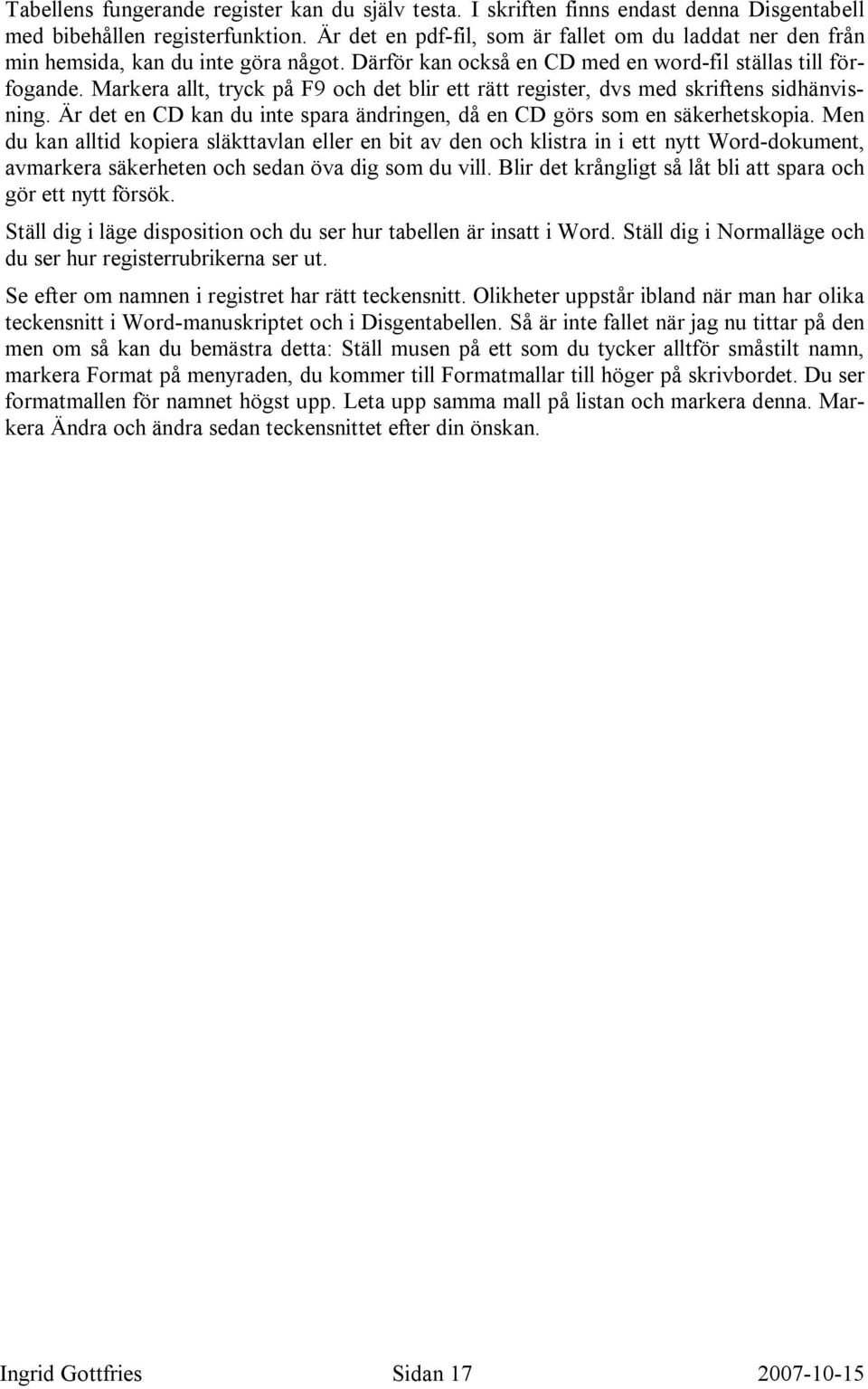 Markera allt, tryck på F9 och det blir ett rätt register, dvs med skriftens sidhänvisning. Är det en CD kan du inte spara ändringen, då en CD görs som en säkerhetskopia.