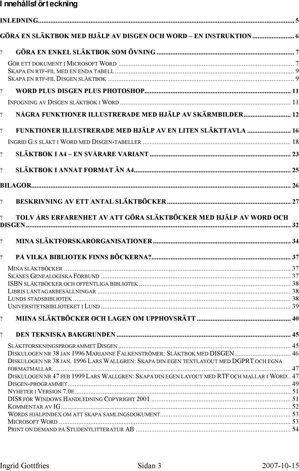 .. 12? FUNKTIONER ILLUSTRERADE MED HJÄLP AV EN LITEN SLÄKTTAVLA... 16 INGRID G:S SLÄKT I WORD MED DISGEN-TABELLER... 18? SLÄKTBOK I A4 EN SVÅRARE VARIANT... 23? SLÄKTBOK I ANNAT FORMAT ÄN A4.