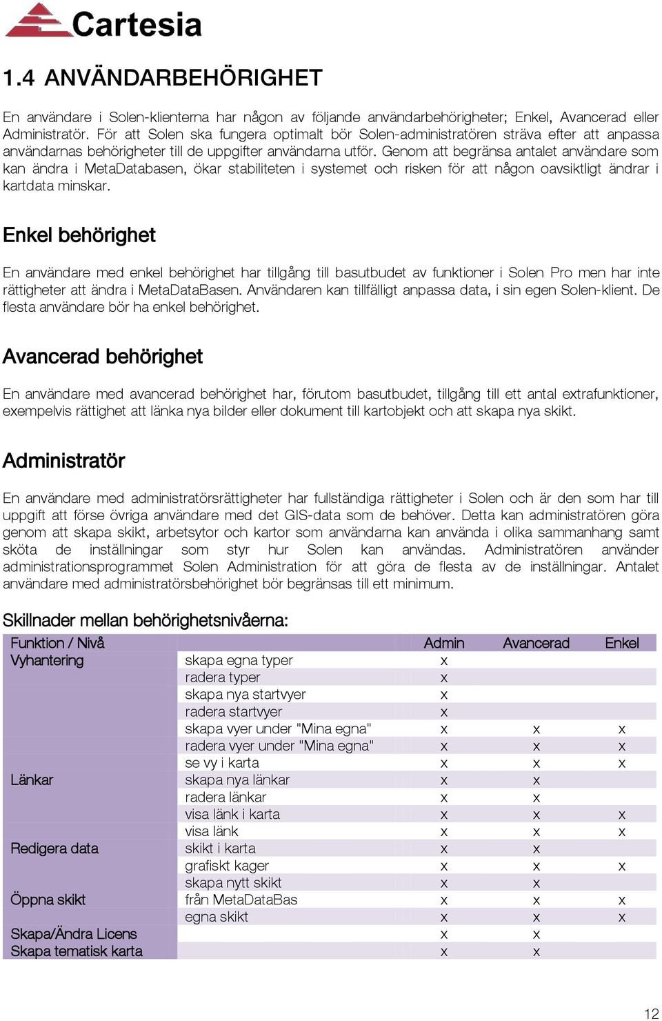 Genom att begränsa antalet användare som kan ändra i MetaDatabasen, ökar stabiliteten i systemet och risken för att någon oavsiktligt ändrar i kartdata minskar.