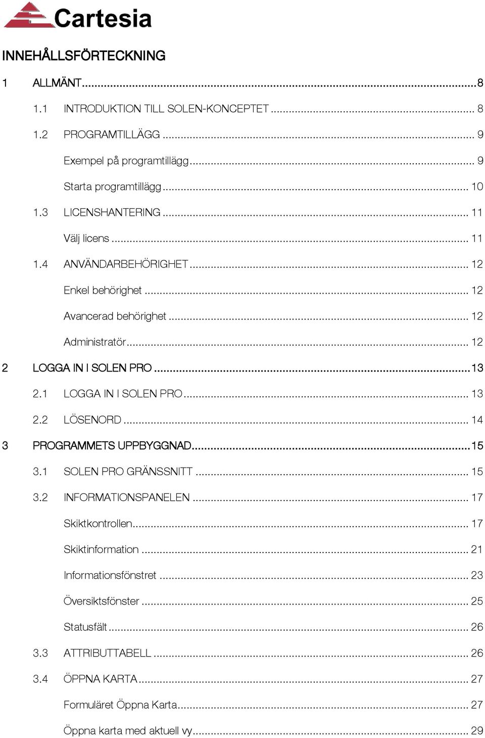 1 LOGGA IN I SOLEN PRO... 13 2.2 LÖSENORD... 14 3 PROGRAMMETS UPPBYGGNAD... 15 3.1 SOLEN PRO GRÄNSSNITT... 15 3.2 INFORMATIONSPANELEN... 17 Skiktkontrollen.