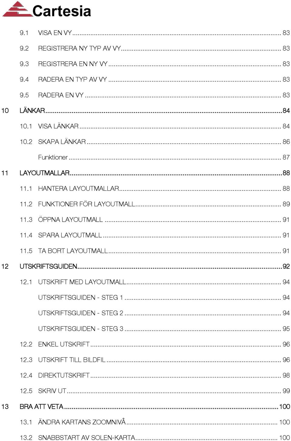 .. 91 12 UTSKRIFTSGUIDEN... 92 12.1 UTSKRIFT MED LAYOUTMALL... 94 UTSKRIFTSGUIDEN - STEG 1... 94 UTSKRIFTSGUIDEN - STEG 2... 94 UTSKRIFTSGUIDEN - STEG 3... 95 12.2 ENKEL UTSKRIFT... 96 12.