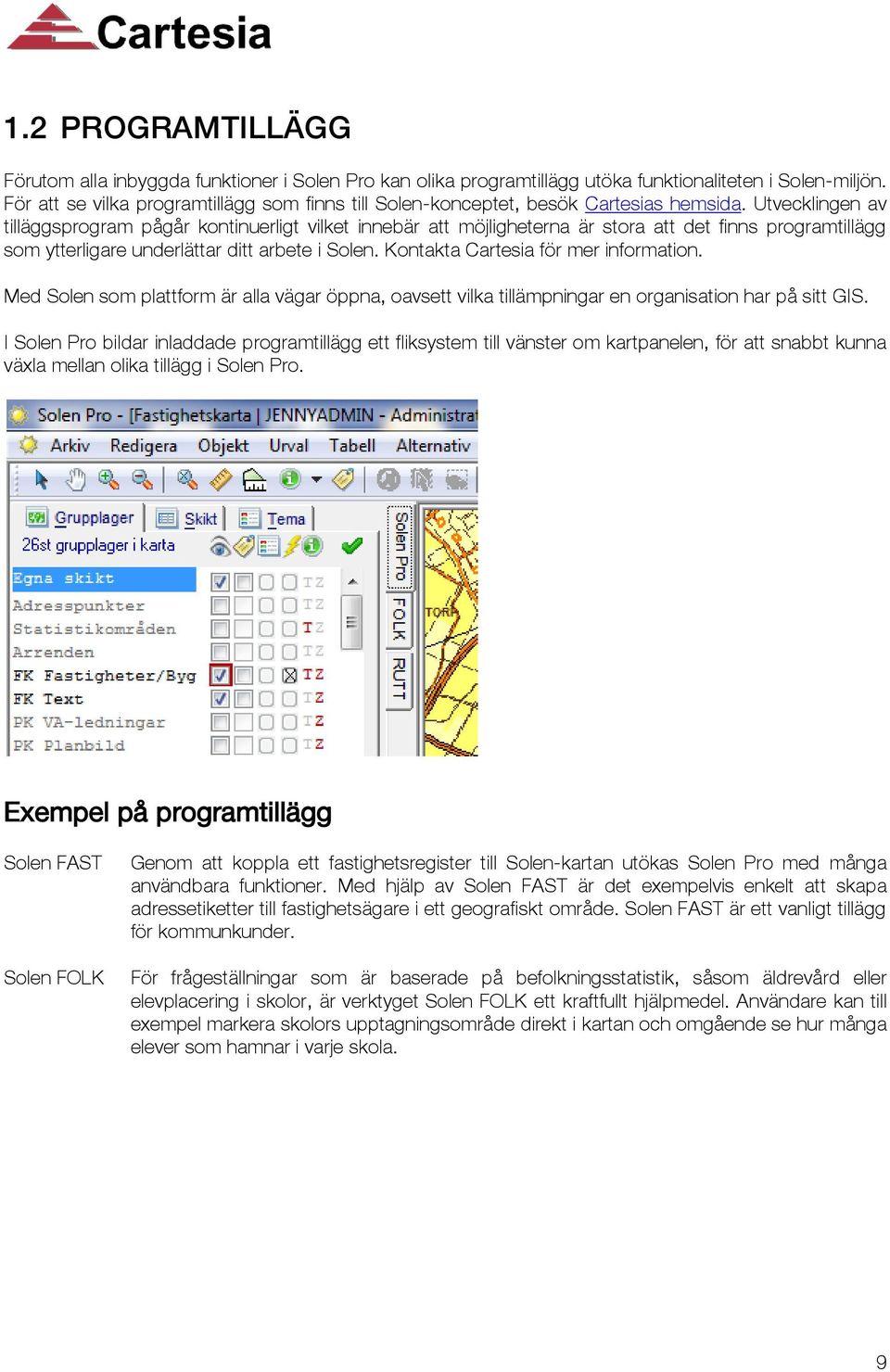 Utvecklingen av tilläggsprogram pågår kontinuerligt vilket innebär att möjligheterna är stora att det finns programtillägg som ytterligare underlättar ditt arbete i Solen.