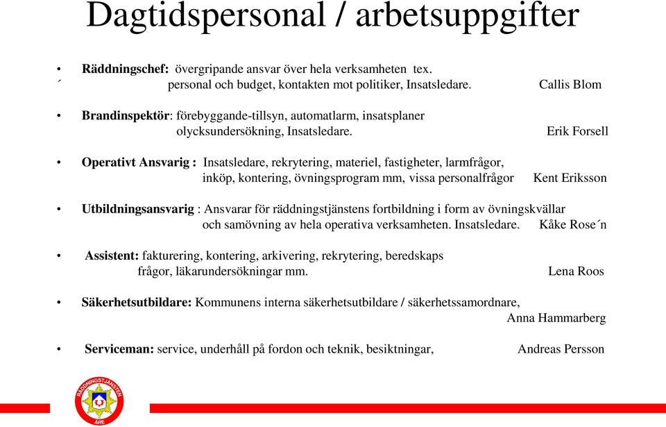 Operativt Ansvarig : Insatsledare, rekrytering, materiel, fastigheter, larmfrågor, inköp, kontering, övningsprogram mm, vissa personalfrågor Erik Forsell Kent Eriksson Utbildningsansvarig : Ansvarar