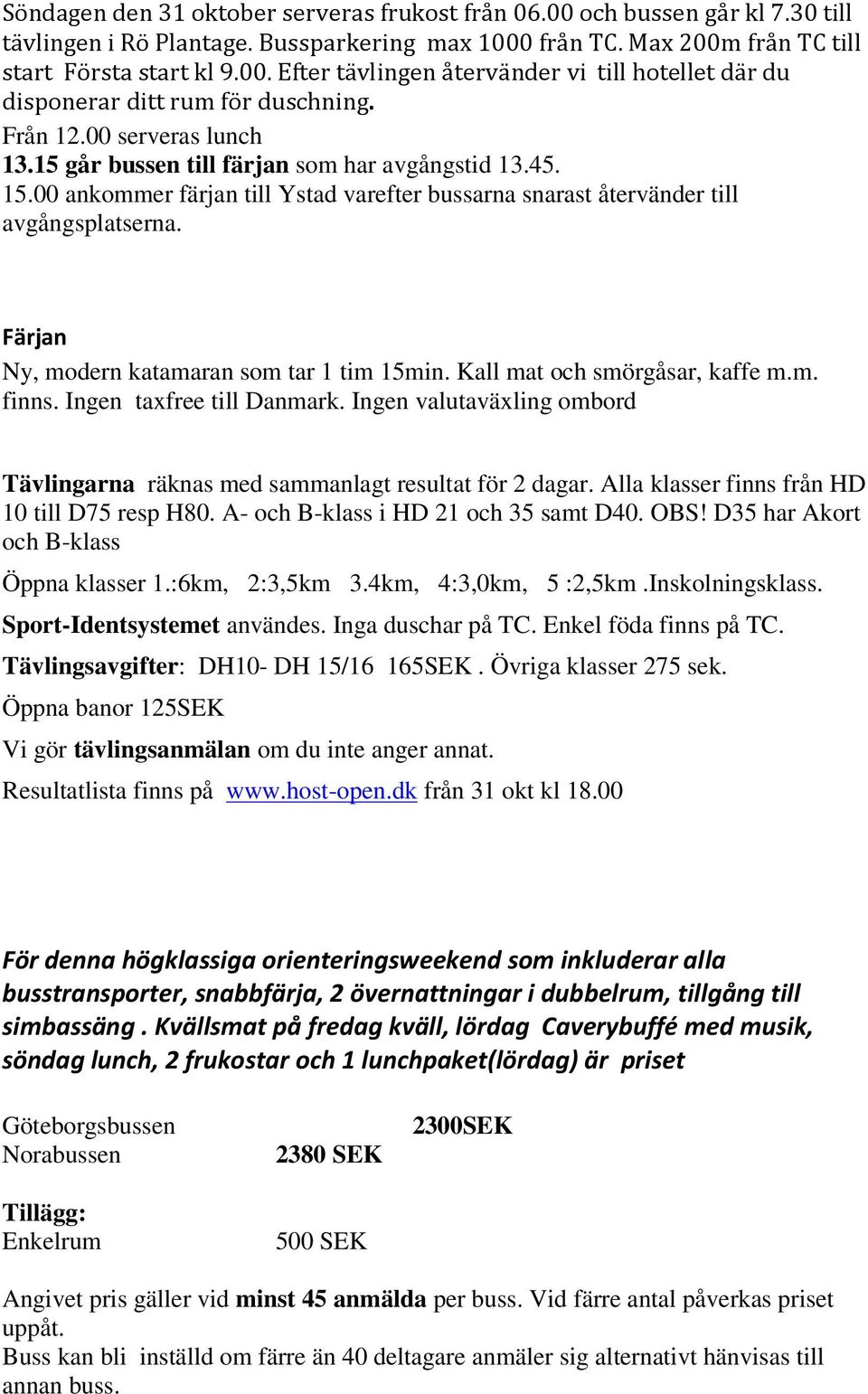 Färjan Ny, modern katamaran som tar 1 tim 15min. Kall mat och smörgåsar, kaffe m.m. finns. Ingen taxfree till Danmark.