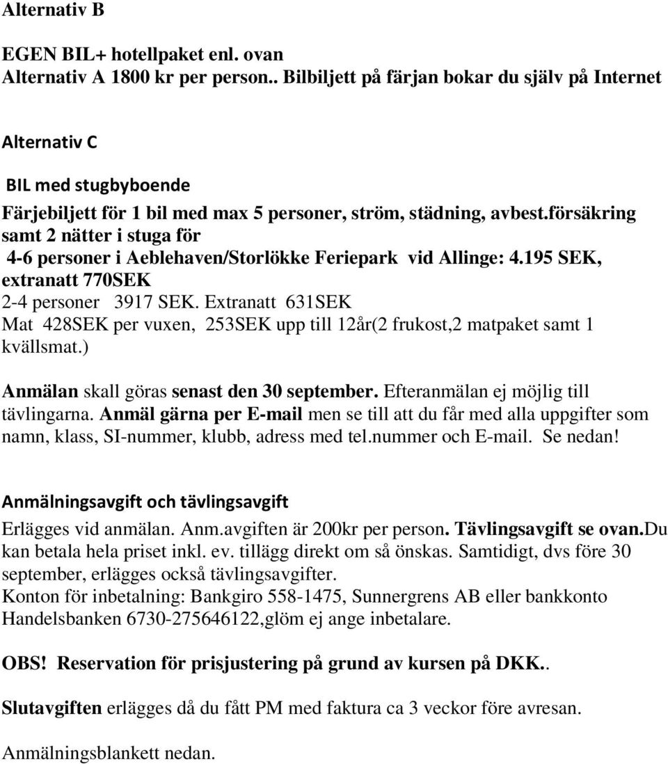 försäkring samt 2 nätter i stuga för 4-6 personer i Aeblehaven/Storlökke Feriepark vid Allinge: 4.195 SEK, extranatt 770SEK 2-4 personer 3917 SEK.