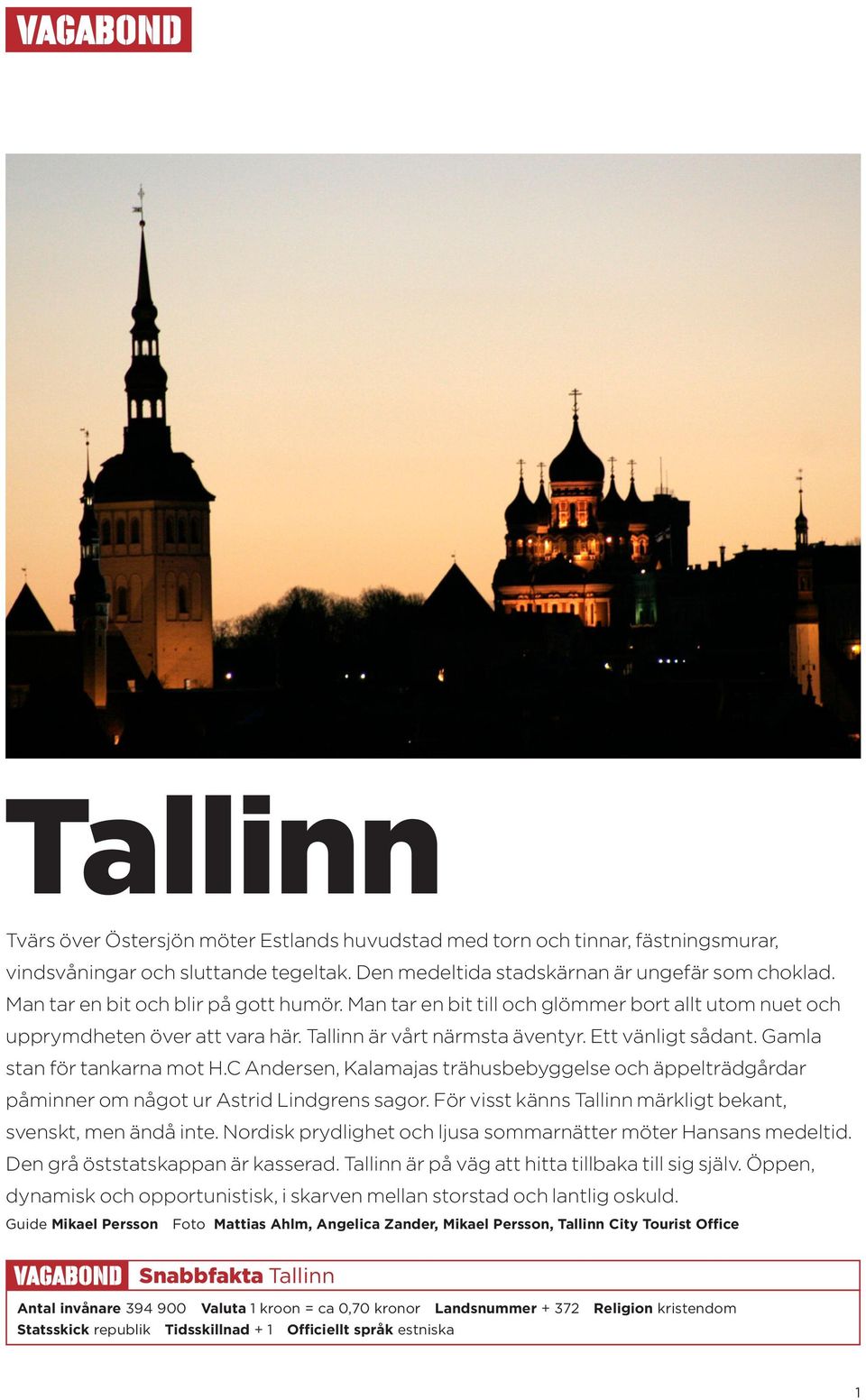 Gamla stan för tankarna mot H.C Andersen, Kalamajas trähusbebyggelse och äppelträdgårdar påminner om något ur Astrid Lindgrens sagor. För visst känns Tallinn märkligt bekant, svenskt, men ändå inte.