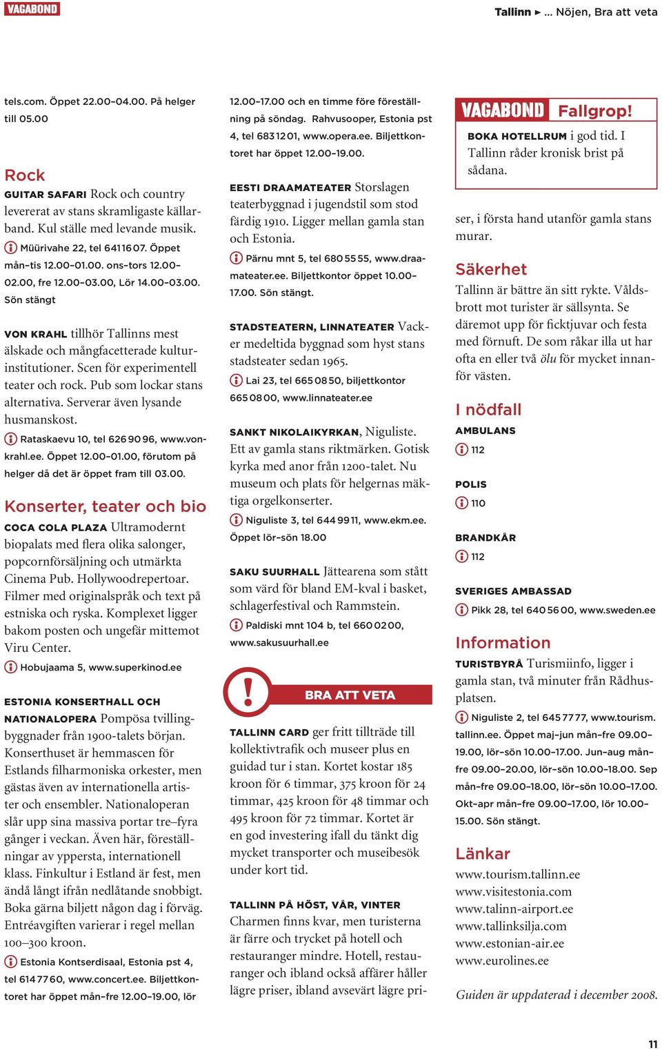 Scen för experimentell teater och rock. Pub som lockar stans alternativa. Serverar även lysande husmanskost. Rataskaevu 10, tel 626 90 96, www.vonkrahl.ee. Öppet 12.00 01.