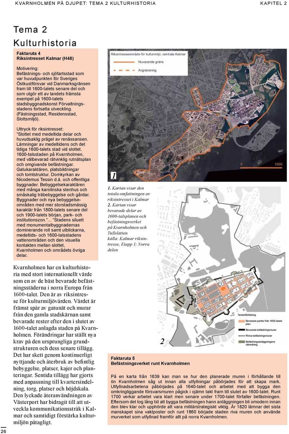 (Fästningsstad, Residensstad, Slottsmiljö). Uttryck för riksintresset: Slottet med medeltida delar och huvudsaklig prägel av renässansen.