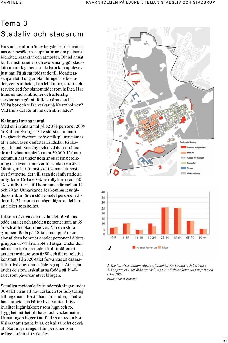 I dag är blandningen av bostäder, verksamheter, handel, kultur, idrott och service god för planområdet som helhet. Här finns en rad funktioner och offentlig service som gör att folk har ärenden hit.