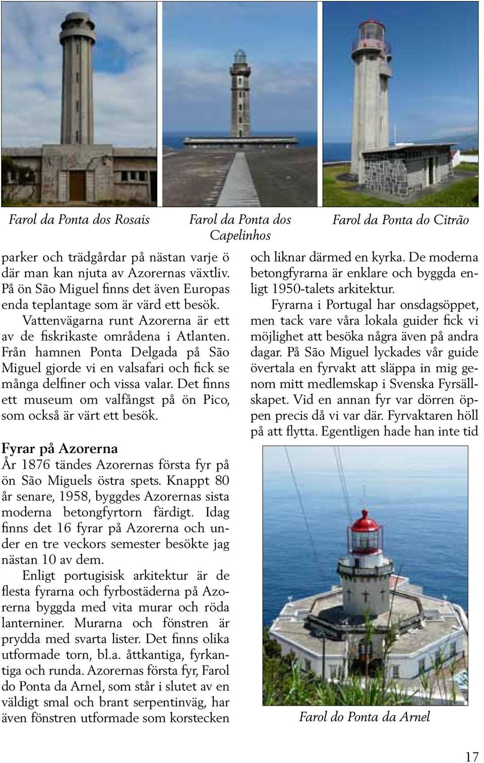 Det finns ett museum om valfångst på ön Pico, som också är värt ett besök. Fyrar på Azorerna År 1876 tändes Azorernas första fyr på ön São Miguels östra spets.