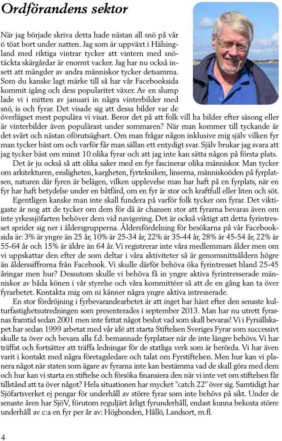 Som du kanske lagt märke till så har vår Facebooksida kommit igång och dess popularitet växer. Av en slump lade vi i mitten av januari in några vinterbilder med snö, is och fyrar.