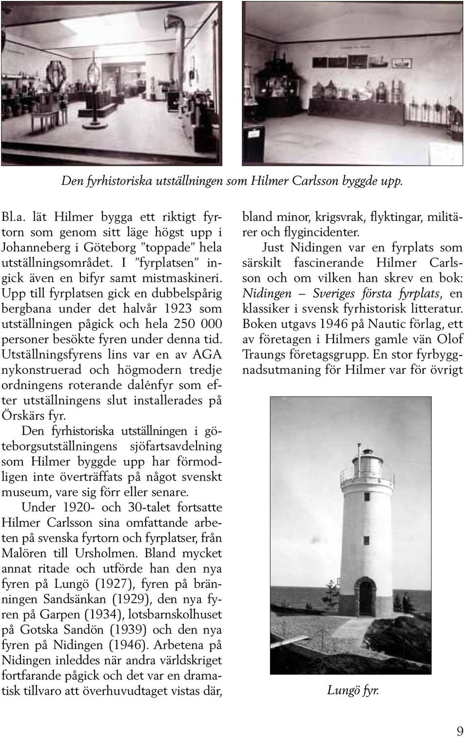 Upp till fyrplatsen gick en dubbelspårig bergbana under det halvår 1923 som utställningen pågick och hela 250 000 personer besökte fyren under denna tid.
