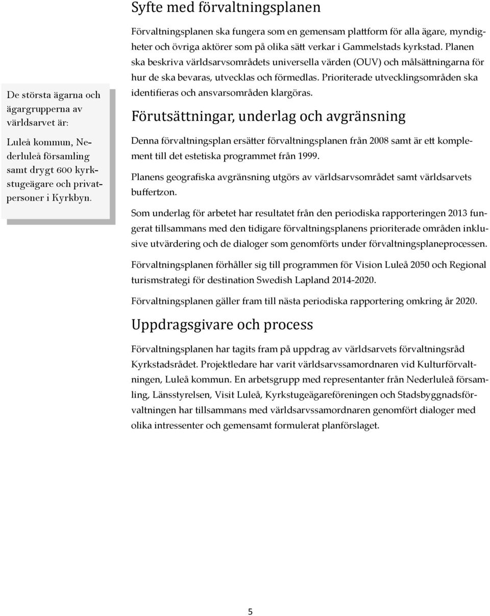 Planen ska beskriva världsarvsområdets universella värden (OUV) och målsättningarna för hur de ska bevaras, utvecklas och förmedlas.