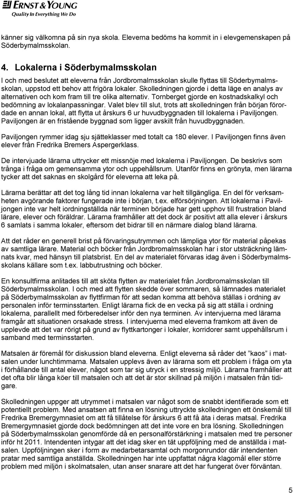 Skolledningen gjorde i detta läge en analys av alternativen och kom fram till tre olika alternativ. Tornberget gjorde en kostnadskalkyl och bedömning av lokalanpassningar.