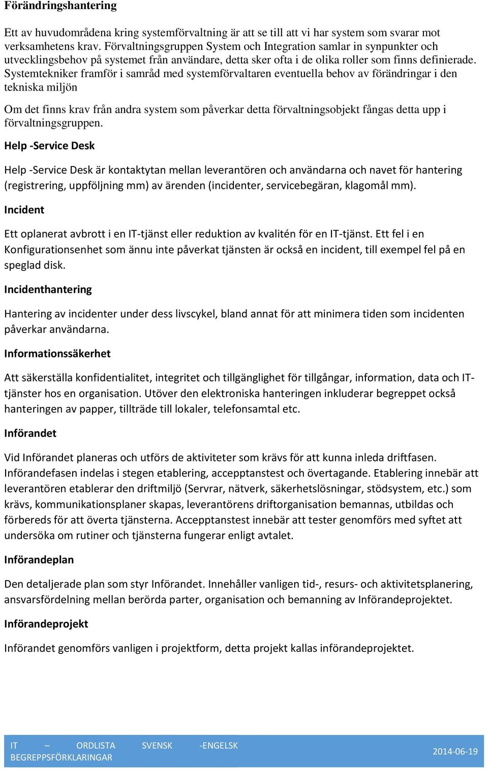 Systemtekniker framför i samråd med systemförvaltaren eventuella behov av förändringar i den tekniska miljön Om det finns krav från andra system som påverkar detta förvaltningsobjekt fångas detta upp