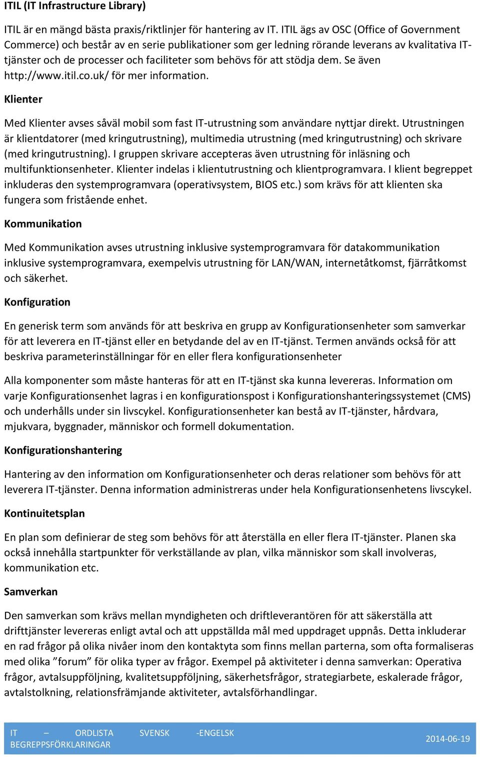 stödja dem. Se även http://www.itil.co.uk/ för mer information. Klienter Med Klienter avses såväl mobil som fast IT-utrustning som användare nyttjar direkt.