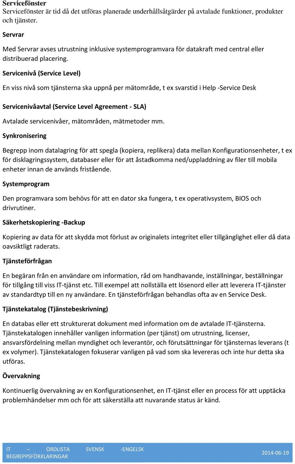 Servicenivå (Service Level) En viss nivå som tjänsterna ska uppnå per mätområde, t ex svarstid i Help -Service Desk Servicenivåavtal (Service Level Agreement - SLA) Avtalade servicenivåer,