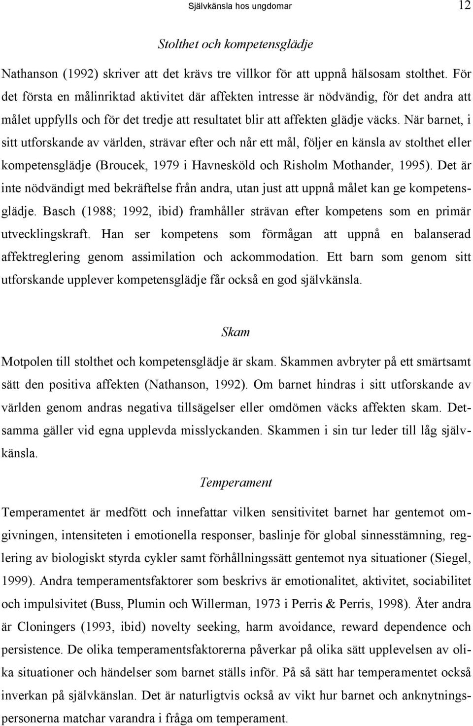 När barnet, i sitt utforskande av världen, strävar efter och når ett mål, följer en känsla av stolthet eller kompetensglädje (Broucek, 1979 i Havnesköld och Risholm Mothander, 1995).