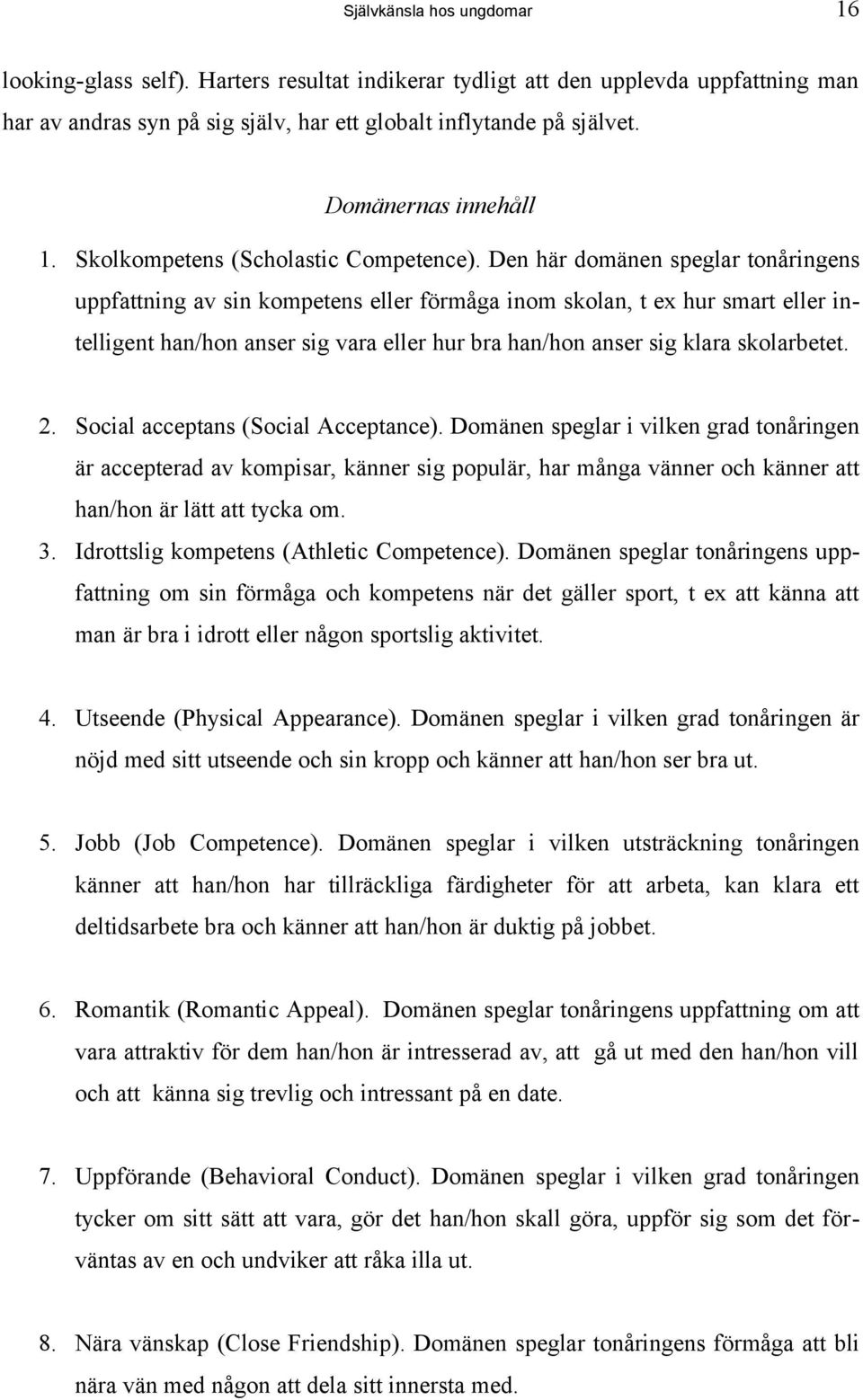 Den här domänen speglar tonåringens uppfattning av sin kompetens eller förmåga inom skolan, t ex hur smart eller intelligent han/hon anser sig vara eller hur bra han/hon anser sig klara skolarbetet.