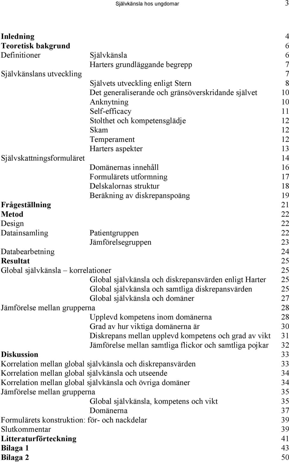 innehåll 16 Formulärets utformning 17 Delskalornas struktur 18 Beräkning av diskrepanspoäng 19 Frågeställning 21 Metod 22 Design 22 Datainsamling Patientgruppen 22 Jämförelsegruppen 23