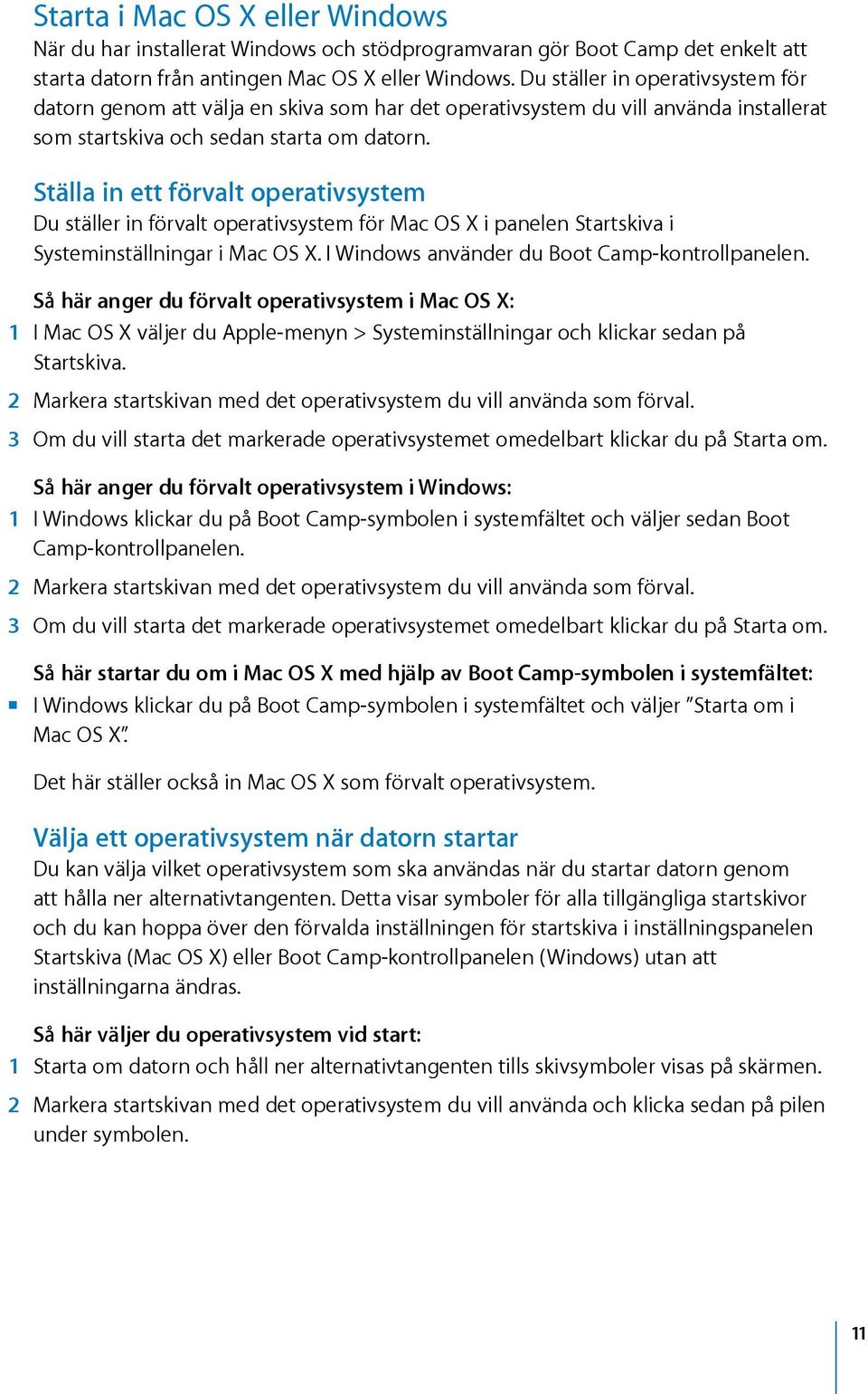 Ställa in ett förvalt operativsystem Du ställer in förvalt operativsystem för Mac OS X i panelen Startskiva i Systeminställningar i Mac OS X. I Windows använder du Boot Camp-kontrollpanelen.