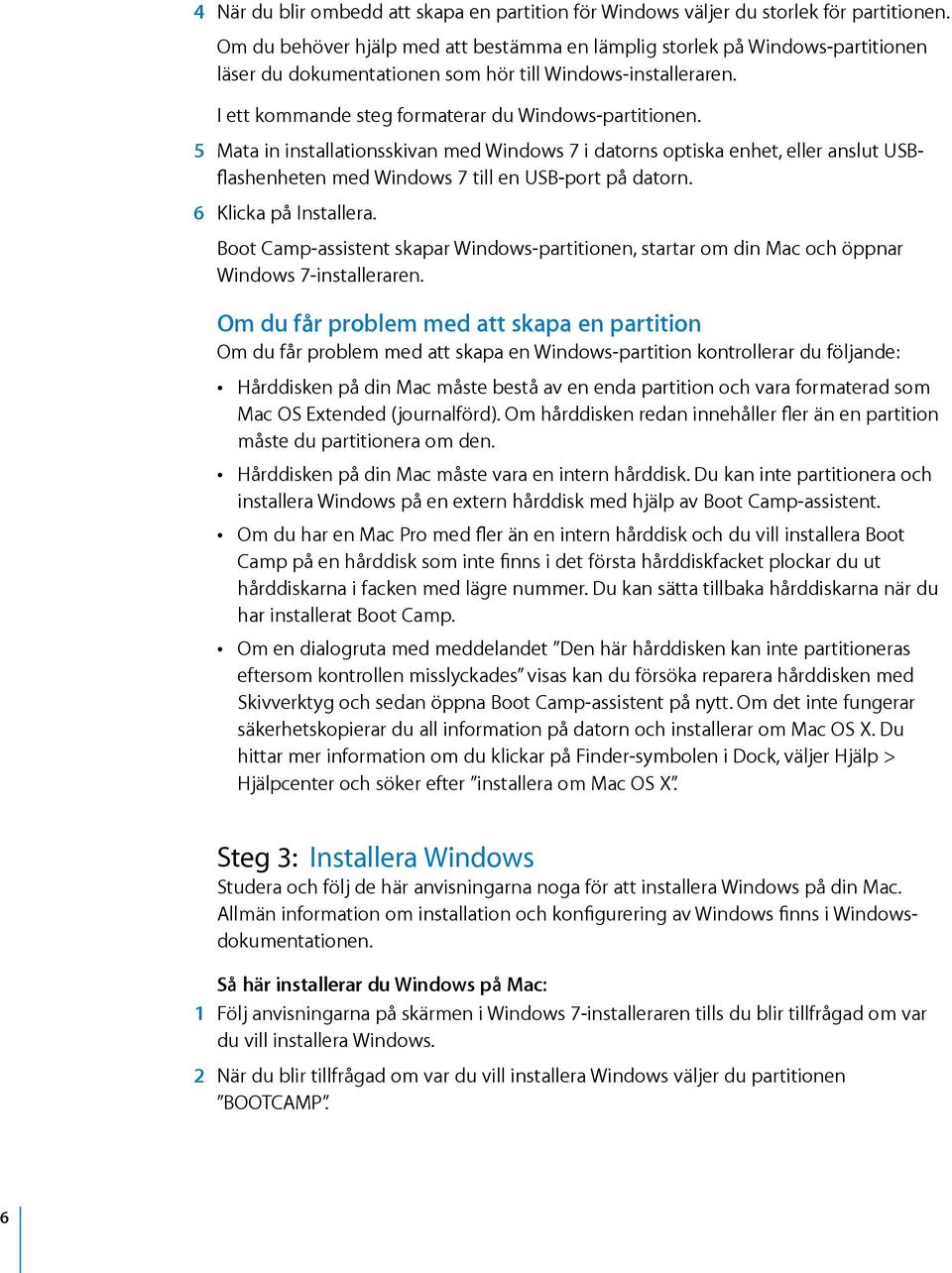 5 Mata in installationsskivan med Windows 7 i datorns optiska enhet, eller anslut USBflashenheten med Windows 7 till en USB-port på datorn. 6 Klicka på Installera.