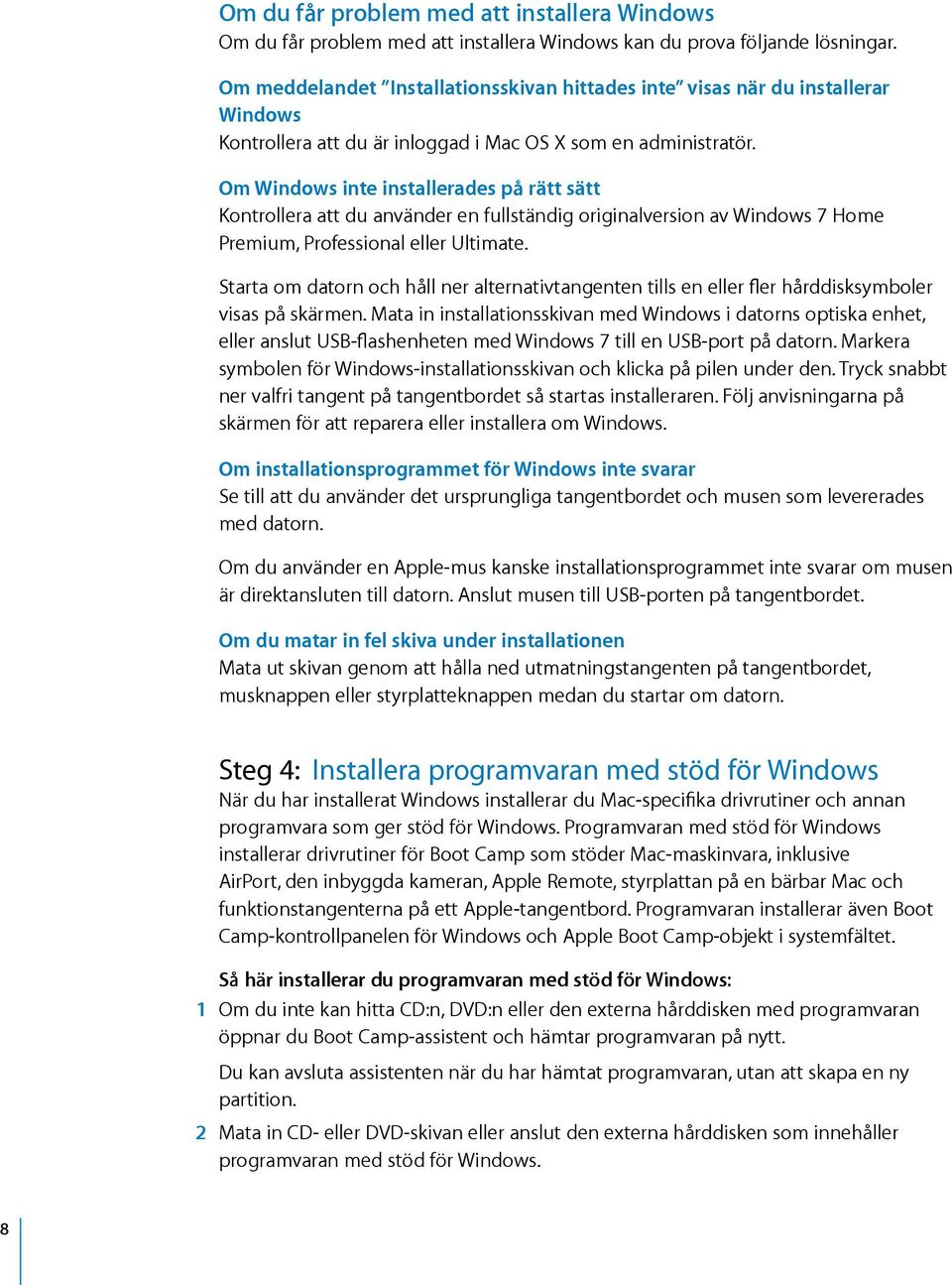 Om Windows inte installerades på rätt sätt Kontrollera att du använder en fullständig originalversion av Windows 7 Home Premium, Professional eller Ultimate.